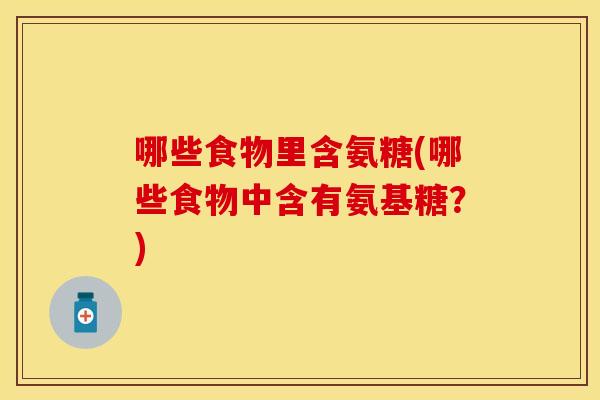 哪些食物里含氨糖(哪些食物中含有氨基糖?)-第1张图片-关节保镖 哪些食物里含氨糖(哪些食物中含有氨基糖?)-第1张图片-关节保镖