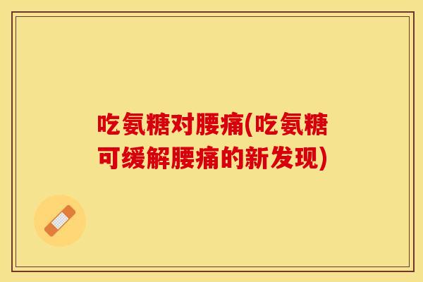 吃氨糖对腰痛(吃氨糖可缓解腰痛的新发现)