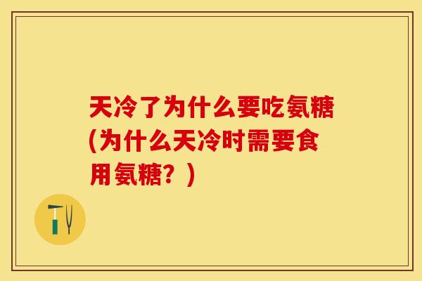 天冷了为什么要吃氨糖(为什么天冷时需要食用氨糖？)-第1张图片-关节保镖