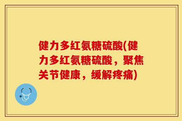 健力多红氨糖硫酸(健力多红氨糖硫酸，聚焦关节健康，缓解疼痛)
