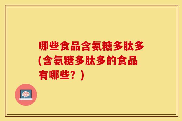 哪些食品含氨糖多肽多(含氨糖多肽多的食品有哪些？)