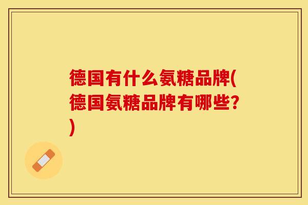 德国有什么氨糖品牌(德国氨糖品牌有哪些？)