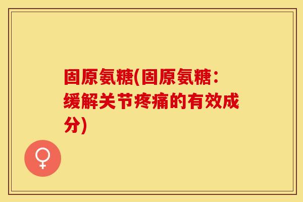 固原氨糖(固原氨糖:缓解关节疼痛的有效成分)-第1张图片-关节保镖 固原氨糖(固原氨糖:缓解关节疼痛的有效成分)-第1张图片-关节保镖