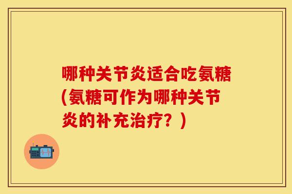 哪种关节炎适合吃氨糖(氨糖可作为哪种关节炎的补充治疗？)