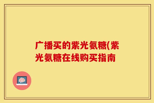 广播买的紫光氨糖(紫光氨糖在线购买指南