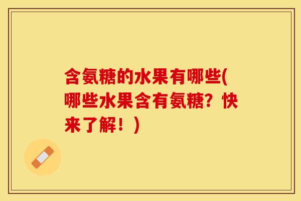 含氨糖的水果有哪些(哪些水果含有氨糖？快来了解！)-第1张图片-关节保镖