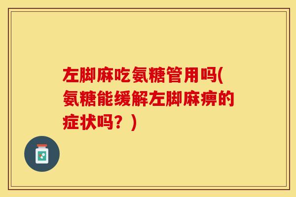 左脚麻吃氨糖管用吗(氨糖能缓解左脚麻痹的症状吗？)