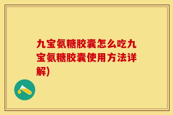 九宝氨糖胶囊怎么吃九宝氨糖胶囊使用方法详解)