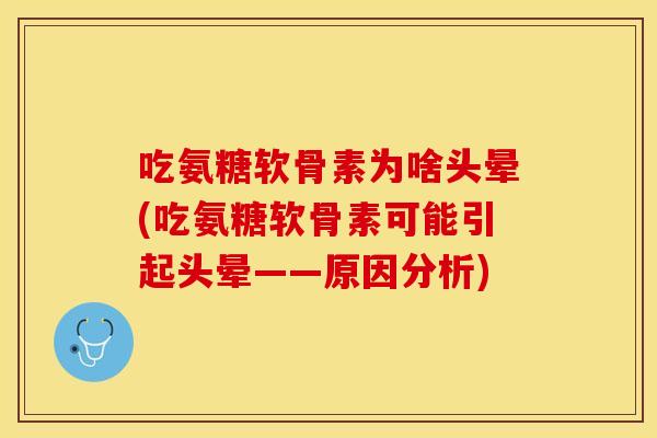 吃氨糖软骨素为啥头晕(吃氨糖软骨素可能引起头晕——原因分析)