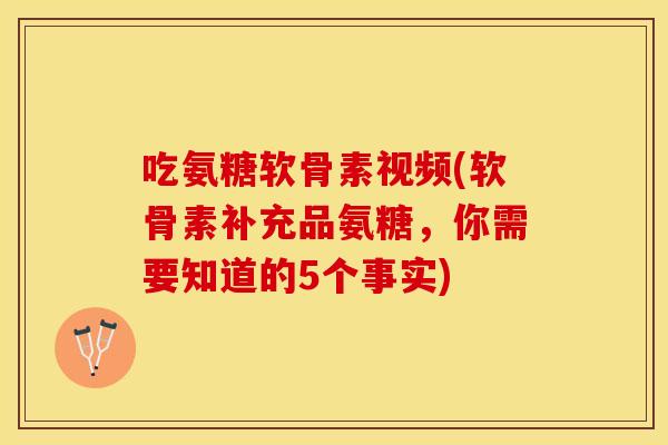 吃氨糖软骨素视频(软骨素补充品氨糖，你需要知道的5个事实)-第1张图片-关节保镖
