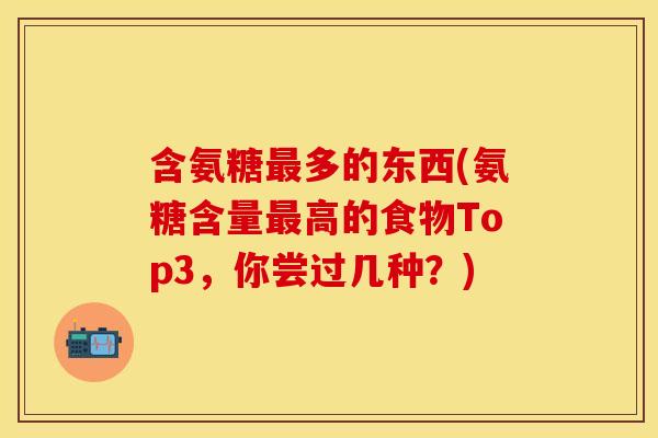 含氨糖最多的东西(氨糖含量最高的食物Top3，你尝过几种？)