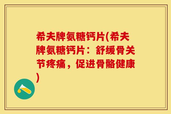 希夫牌氨糖钙片(希夫牌氨糖钙片:舒缓骨关节疼痛,促进骨骼健康)-第1张图片-关节保镖 希夫牌氨糖钙片(希夫牌氨糖钙片:舒缓骨关节疼痛,促进骨骼健康)-第1张图片-关节保镖