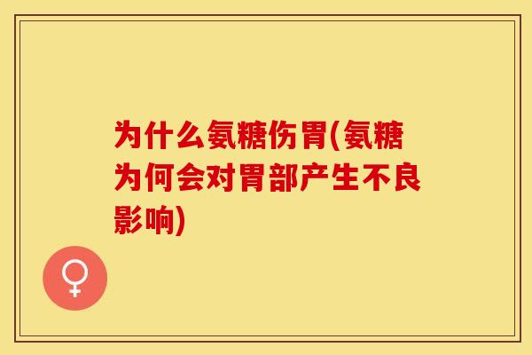 为什么氨糖伤胃(氨糖为何会对胃部产生不良影响)