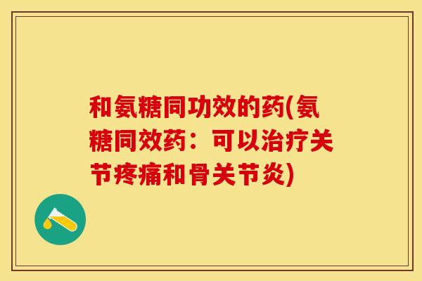 和氨糖同功效的药(氨糖同效药：可以治疗关节疼痛和骨关节炎)