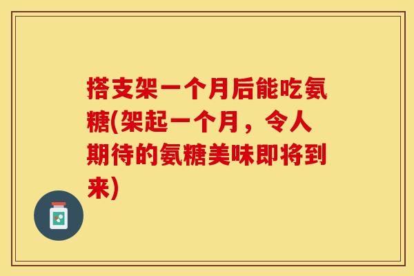 搭支架一个月后能吃氨糖(架起一个月，令人期待的氨糖美味即将到来)