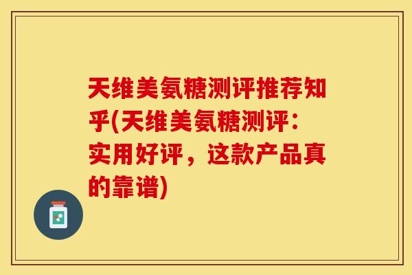 天维美氨糖测评推荐知乎(天维美氨糖测评：实用好评，这款产品真的靠谱)