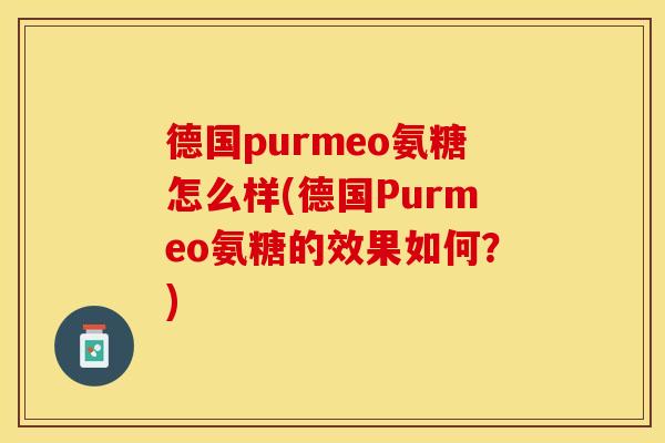 德国purmeo氨糖怎么样(德国Purmeo氨糖的效果如何？)