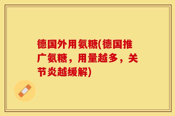 德国外用氨糖(德国推广氨糖，用量越多，关节炎越缓解)