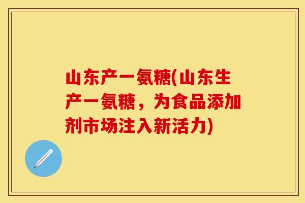 山东产一氨糖(山东生产一氨糖，为食品添加剂市场注入新活力)