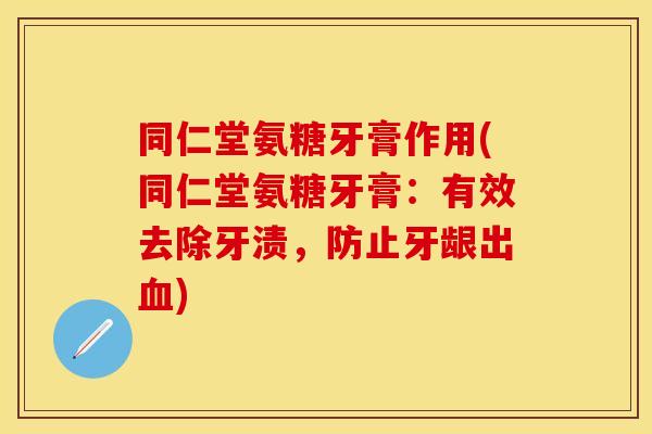 同仁堂氨糖牙膏作用(同仁堂氨糖牙膏:有效去除牙渍,防止牙龈出血)-第1张图片-关节保镖 同仁堂氨糖牙膏作用(同仁堂氨糖牙膏:有效去除牙渍,防止牙龈出血)-第1张图片-关节保镖