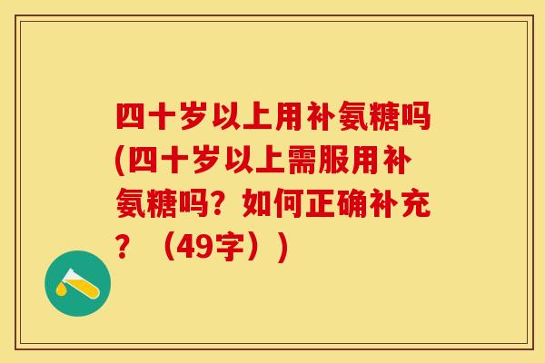 四十岁以上用补氨糖吗(四十岁以上需服用补氨糖吗？如何正确补充？（49字）)