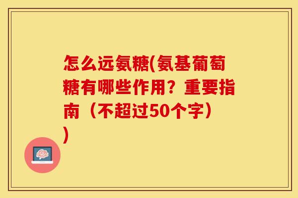 怎么远氨糖(氨基葡萄糖有哪些作用？重要指南（不超过50个字）)-第1张图片-关节保镖