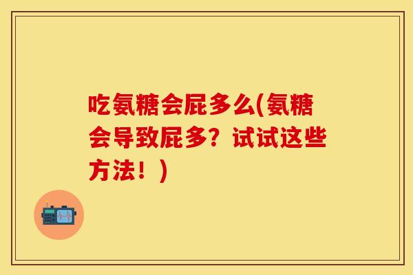 吃氨糖会屁多么(氨糖会导致屁多？试试这些方法！)