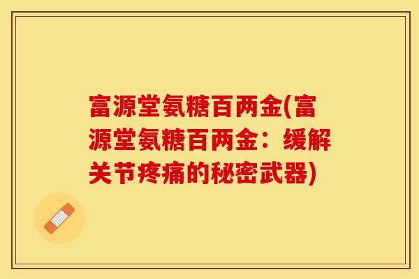 富源堂氨糖百两金(富源堂氨糖百两金：缓解关节疼痛的秘密武器)