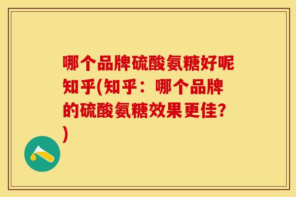 哪个品牌硫酸氨糖好呢知乎(知乎：哪个品牌的硫酸氨糖效果更佳？)