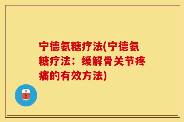 宁德氨糖疗法(宁德氨糖疗法：缓解骨关节疼痛的有效方法)