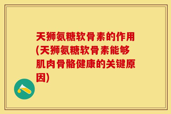 天狮氨糖软骨素的作用(天狮氨糖软骨素能够肌肉骨骼健康的关键原因)