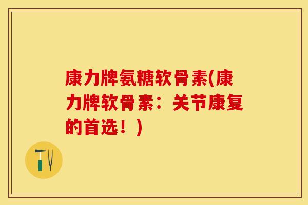 康力牌氨糖软骨素(康力牌软骨素：关节康复的首选！)-第1张图片-关节保镖
