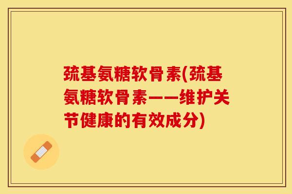 巯基氨糖软骨素(巯基氨糖软骨素——维护关节健康的有效成分)