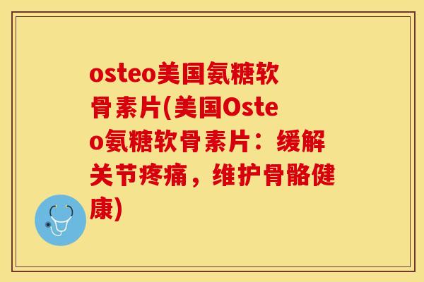 osteo美国氨糖软骨素片(美国Osteo氨糖软骨素片：缓解关节疼痛，维护骨骼健康)