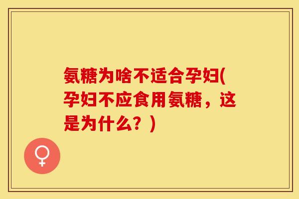 氨糖为啥不适合孕妇(孕妇不应食用氨糖,这是为什么?)-第1张图片-关节保镖 氨糖为啥不适合孕妇(孕妇不应食用氨糖,这是为什么?)-第1张图片-关节保镖