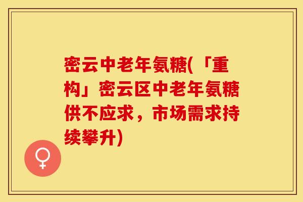 密云中老年氨糖(「重构」密云区中老年氨糖供不应求，市场需求持续攀升)