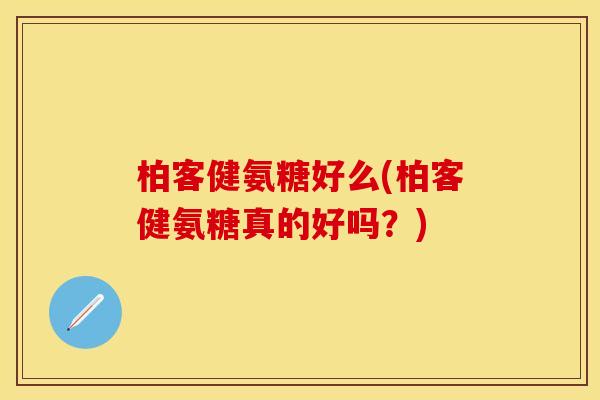 柏客健氨糖好么(柏客健氨糖真的好吗？)