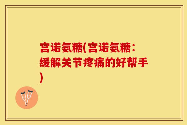 宫诺氨糖(宫诺氨糖：缓解关节疼痛的好帮手)
