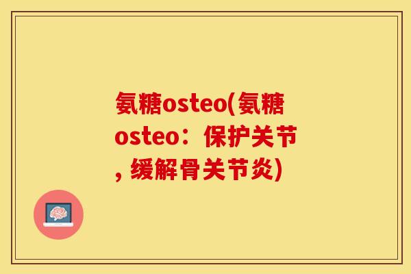 氨糖osteo(氨糖osteo：保护关节, 缓解骨关节炎)