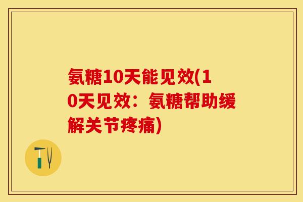 氨糖10天能见效(10天见效：氨糖帮助缓解关节疼痛)