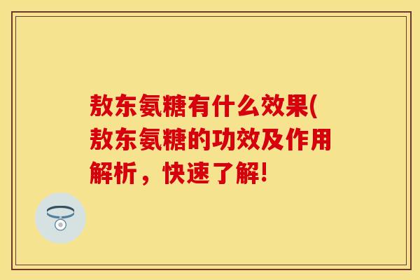 敖东氨糖有什么效果(敖东氨糖的功效及作用解析，快速了解!