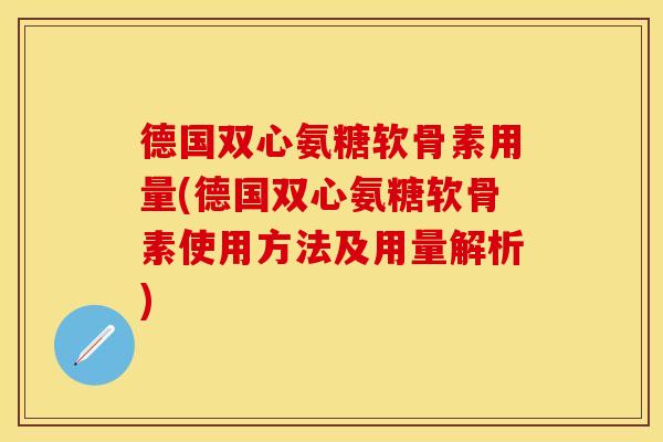 德国双心氨糖软骨素用量(德国双心氨糖软骨素使用方法及用量解析)-第1张图片-关节保镖 德国双心氨糖软骨素用量(德国双心氨糖软骨素使用方法及用量解析)-第1张图片-关节保镖
