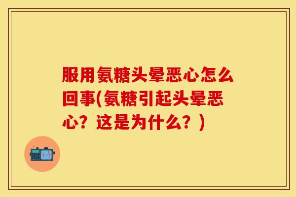 服用氨糖头晕恶心怎么回事(氨糖引起头晕恶心?这是为什么?)-第1张图片-关节保镖 服用氨糖头晕恶心怎么回事(氨糖引起头晕恶心?这是为什么?)-第1张图片-关节保镖