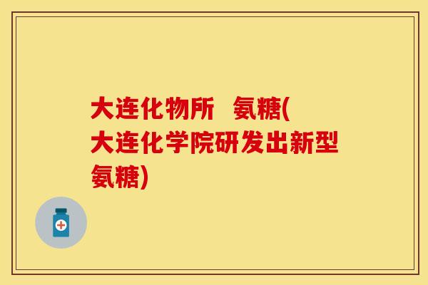 大连化物所  氨糖(大连化学院研发出新型氨糖)