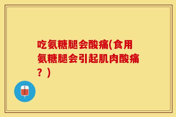 吃氨糖腿会酸痛(食用氨糖腿会引起肌肉酸痛？)