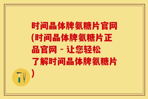 时间晶体牌氨糖片官网(时间晶体牌氨糖片正品官网 - 让您轻松了解时间晶体牌氨糖片)