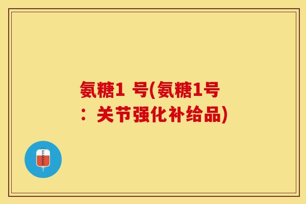 氨糖1 号(氨糖1号：关节强化补给品)