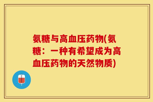 氨糖与高血压药物(氨糖：一种有希望成为高血压药物的天然物质)