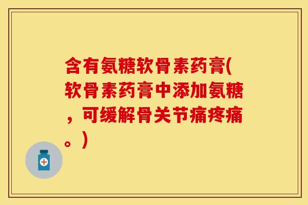 含有氨糖软骨素药膏(软骨素药膏中添加氨糖，可缓解骨关节痛疼痛。)