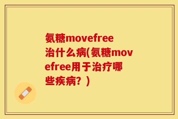 氨糖movefree治什么病(氨糖movefree用于治疗哪些疾病？)
